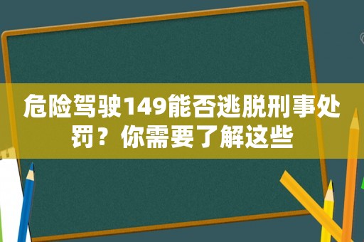 危險(xiǎn)駕駛149能否逃脫刑事處罰？你需要了解這些