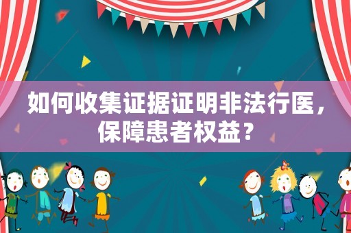 如何收集證據證明非法行醫，保障患者權益？