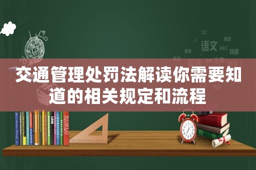 交通管理處罰法解讀你需要知道的相關規定和流程