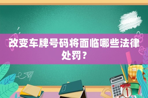 改變車牌號碼將面臨哪些法律處罰？