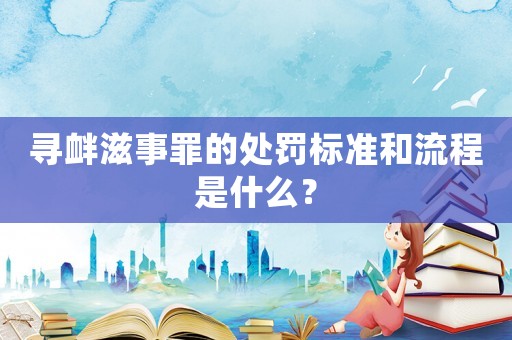 尋釁滋事罪的處罰標準和流程是什么？