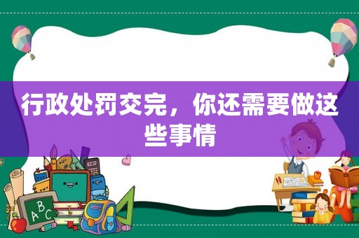 行政處罰交完，你還需要做這些事情