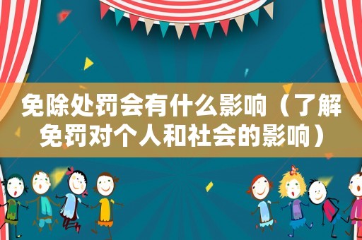 免除處罰會有什么影響（了解免罰對個人和社會的影響）