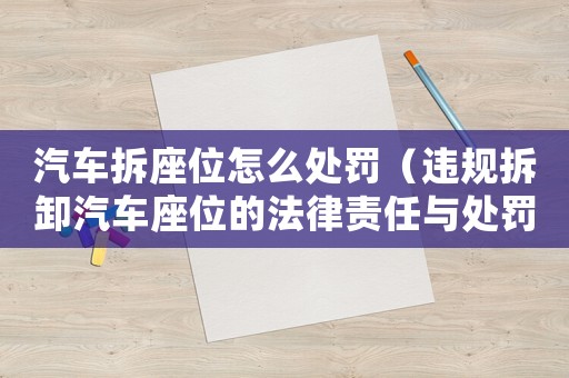 汽車拆座位怎么處罰（違規拆卸汽車座位的法律責任與處罰方式）