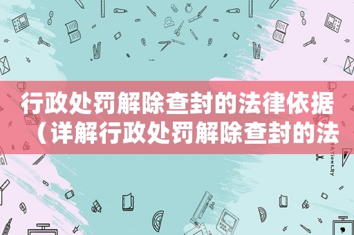行政處罰解除查封的法律依據(jù)（詳解行政處罰解除查封的法律程序）