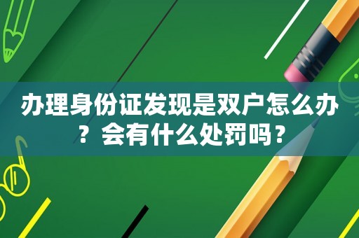 辦理身份證發(fā)現(xiàn)是雙戶怎么辦？會有什么處罰嗎？