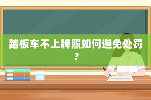 踏板車不上牌照如何避免處罰？