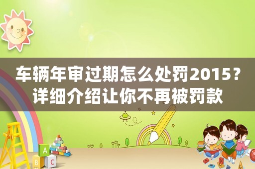 車輛年審過期怎么處罰2015？詳細介紹讓你不再被罰款