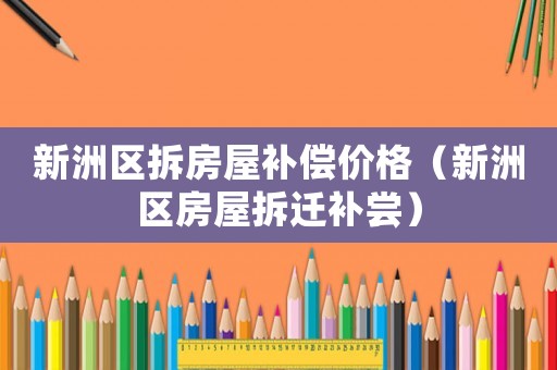 新洲區拆房屋補償價格（新洲區房屋拆遷補嘗）