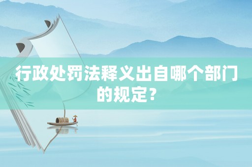 行政處罰法釋義出自哪個(gè)部門的規(guī)定？