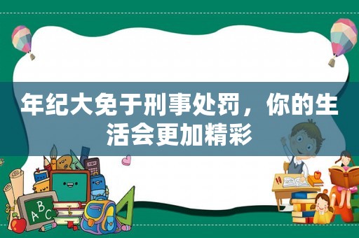 年紀大免于刑事處罰，你的生活會更加精彩