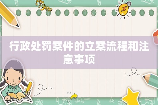 行政處罰案件的立案流程和注意事項