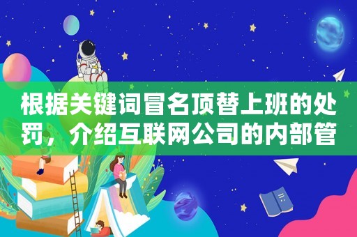根據(jù)關(guān)鍵詞冒名頂替上班的處罰，介紹互聯(lián)網(wǎng)公司的內(nèi)部管理機制