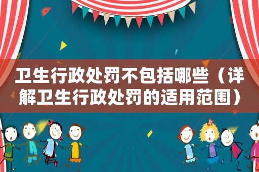 衛生行政處罰不包括哪些（詳解衛生行政處罰的適用范圍）