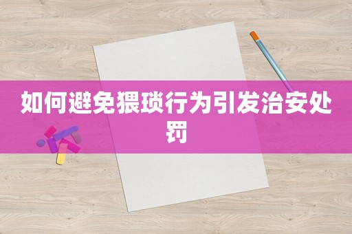 如何避免猥瑣行為引發(fā)治安處罰