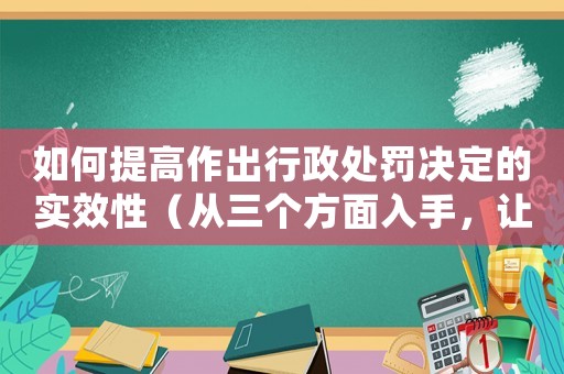 如何提高作出行政處罰決定的實效性（從三個方面入手，讓決定更加有效）