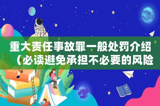 重大責(zé)任事故罪一般處罰介紹（必讀避免承擔(dān)不必要的風(fēng)險(xiǎn)）