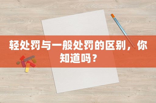 輕處罰與一般處罰的區別，你知道嗎？