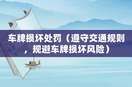 車牌損壞處罰（遵守交通規則，規避車牌損壞風險）