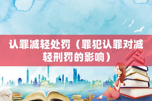 認罪減輕處罰（罪犯認罪對減輕刑罰的影響）