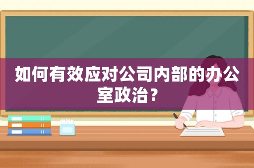 如何有效應對公司內部的辦公室政治？