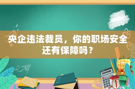 央企違法裁員，你的職場安全還有保障嗎？