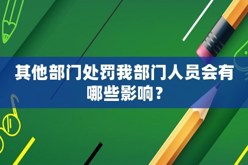 其他部門處罰我部門人員會有哪些影響？