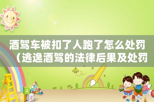 酒駕車被扣了人跑了怎么處罰（逃逸酒駕的法律后果及處罰措施）