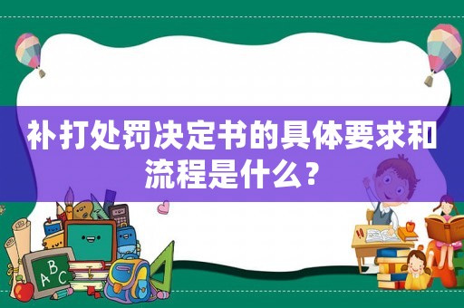 補打處罰決定書的具體要求和流程是什么？