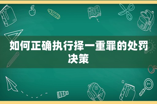 如何正確執(zhí)行擇一重罪的處罰決策