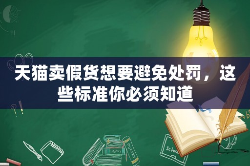 天貓賣假貨想要避免處罰，這些標準你必須知道