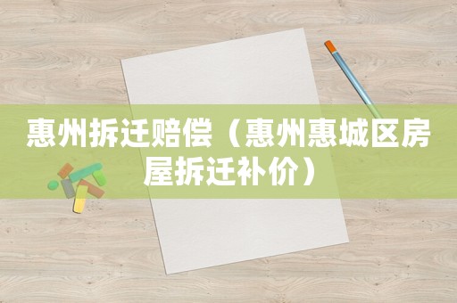 惠州拆遷賠償（惠州惠城區房屋拆遷補價）