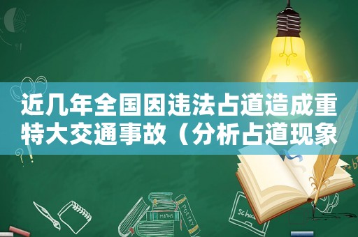 近幾年全國因違法占道造成重特大交通事故（分析占道現象對交通安全的影響）