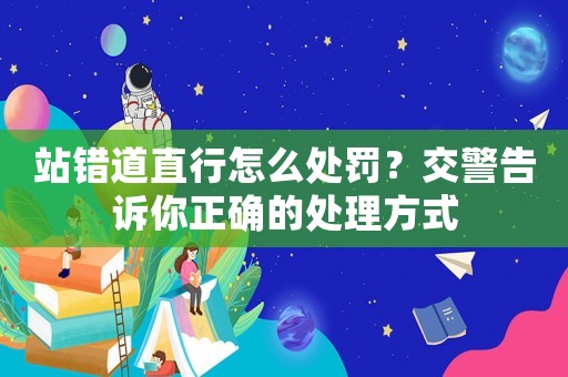 站錯道直行怎么處罰？交警告訴你正確的處理方式