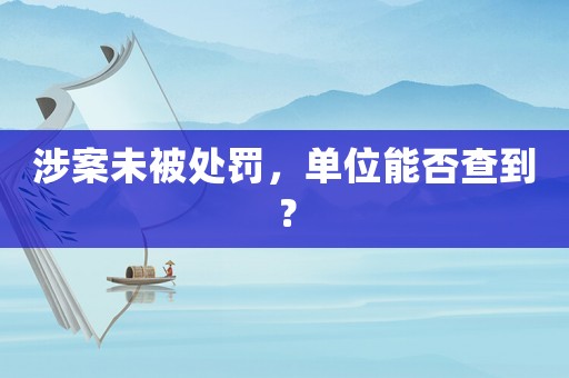 涉案未被處罰，單位能否查到？