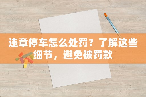 違章停車怎么處罰？了解這些細(xì)節(jié)，避免被罰款