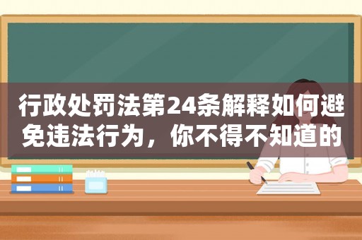 行政處罰法第24條解釋如何避免違法行為，你不得不知道的重要規(guī)定
