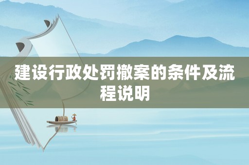 建設行政處罰撤案的條件及流程說明