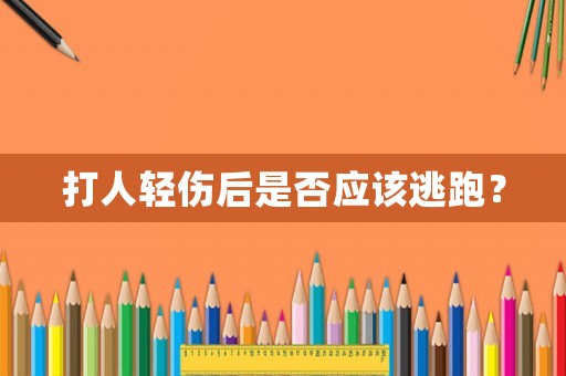 打人輕傷后是否應(yīng)該逃跑？