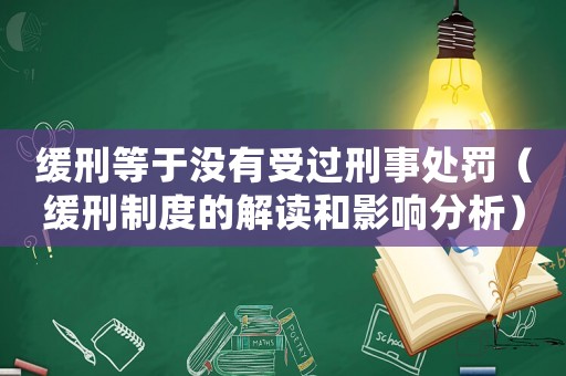 緩刑等于沒有受過刑事處罰（緩刑制度的解讀和影響分析）
