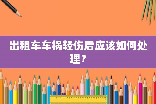 出租車車禍輕傷后應該如何處理？