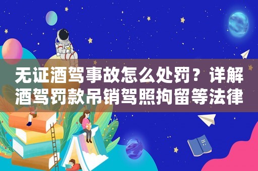 無證酒駕事故怎么處罰？詳解酒駕罰款吊銷駕照拘留等法律后果