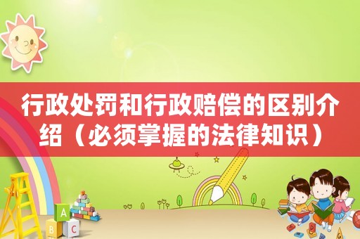 行政處罰和行政賠償的區別介紹（必須掌握的法律知識）