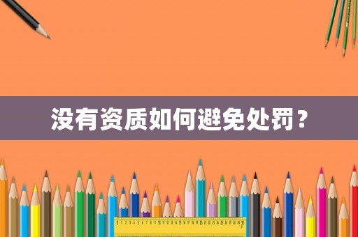 沒有資質如何避免處罰？