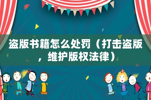 盜版書籍怎么處罰（打擊盜版，維護版權法律）