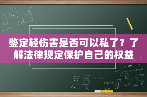 鑒定輕傷害是否可以私了？了解法律規定保護自己的權益
