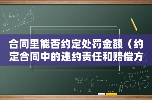 合同里能否約定處罰金額（約定合同中的違約責任和賠償方式）