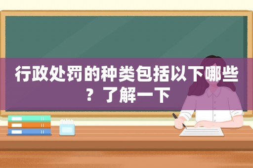 行政處罰的種類包括以下哪些？了解一下