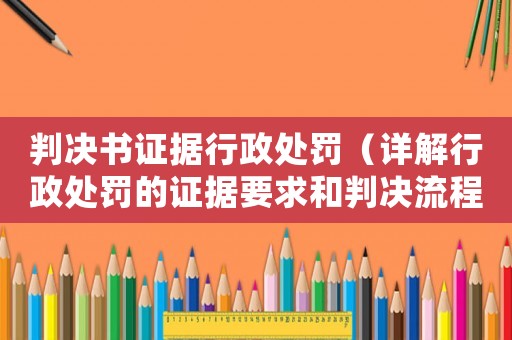 判決書證據行政處罰（詳解行政處罰的證據要求和判決流程）