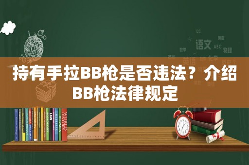 持有手拉BB槍是否違法？介紹BB槍法律規(guī)定